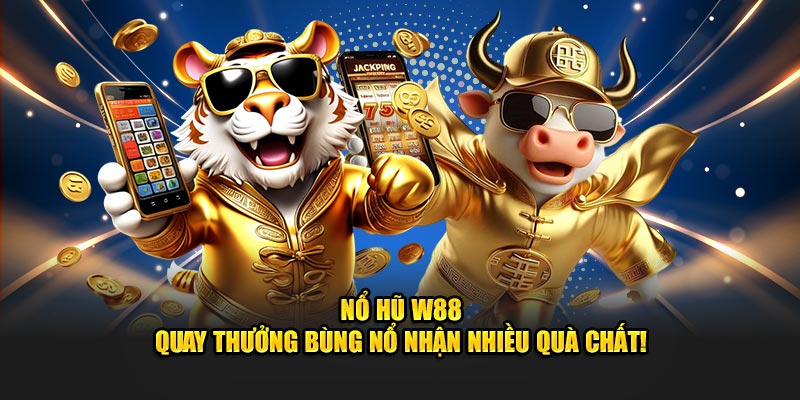 Nổ hũ w88 quay thưởng bùng nổ nhận quà chất